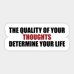 the quality of your thoughts determine your life Sticker